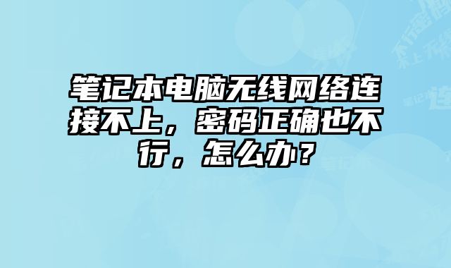 筆記本電腦無線網絡連接不上，密碼正確也不行，怎么辦？