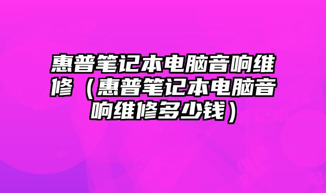 惠普筆記本電腦音響維修（惠普筆記本電腦音響維修多少錢）