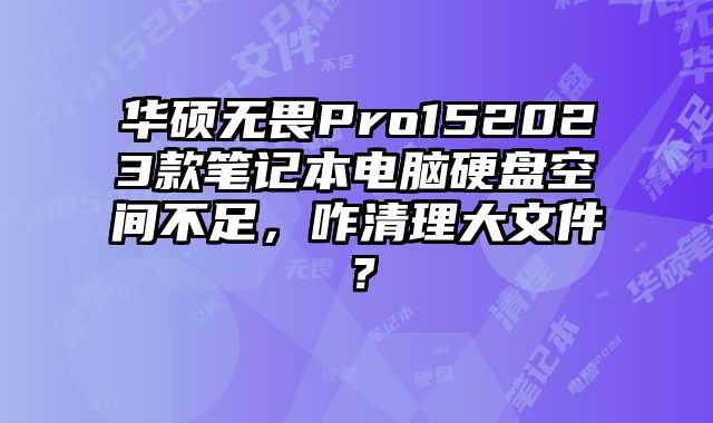 華碩無畏Pro152023款筆記本電腦硬盤空間不足，咋清理大文件？