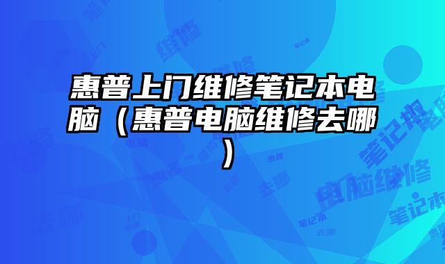 惠普上門維修筆記本電腦（惠普電腦維修去哪）