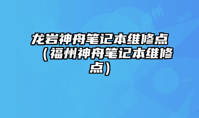 龍巖神舟筆記本維修點（福州神舟筆記本維修點）