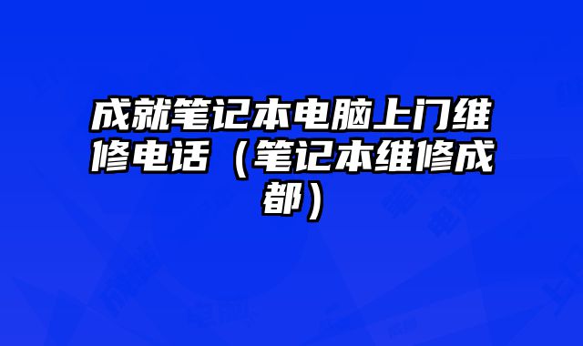 成就筆記本電腦上門維修電話（筆記本維修成都）