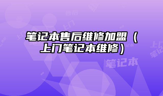 筆記本售后維修加盟（上門筆記本維修）