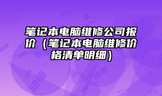 筆記本電腦維修公司報(bào)價(jià)（筆記本電腦維修價(jià)格清單明細(xì)）