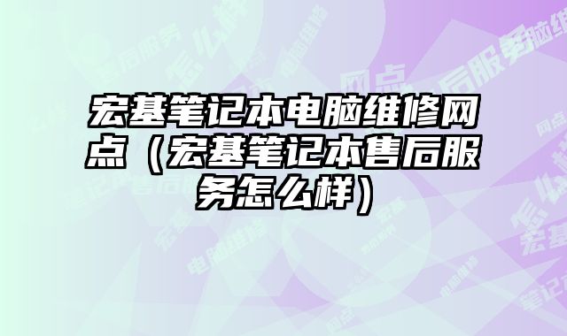 宏基筆記本電腦維修網點（宏基筆記本售后服務怎么樣）