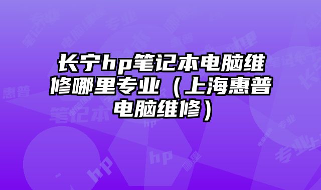 長寧hp筆記本電腦維修哪里專業(yè)（上海惠普電腦維修）