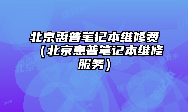 北京惠普筆記本維修費（北京惠普筆記本維修服務）