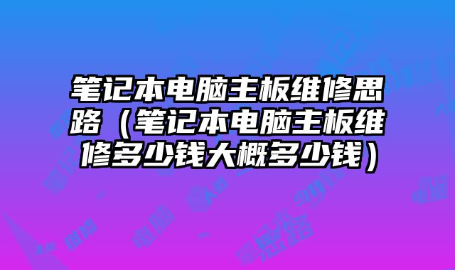 筆記本電腦主板維修思路（筆記本電腦主板維修多少錢大概多少錢）
