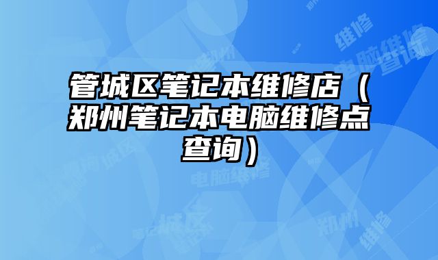 管城區筆記本維修店（鄭州筆記本電腦維修點查詢）