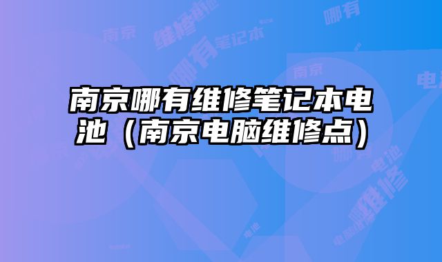 南京哪有維修筆記本電池（南京電腦維修點）