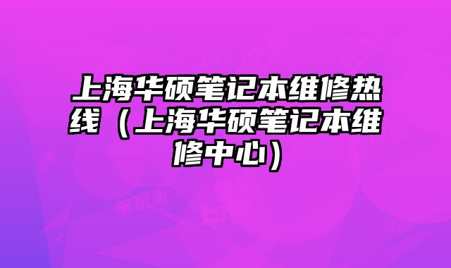 上海華碩筆記本維修熱線（上海華碩筆記本維修中心）
