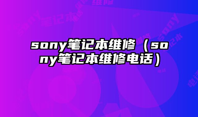 sony筆記本維修（sony筆記本維修電話）