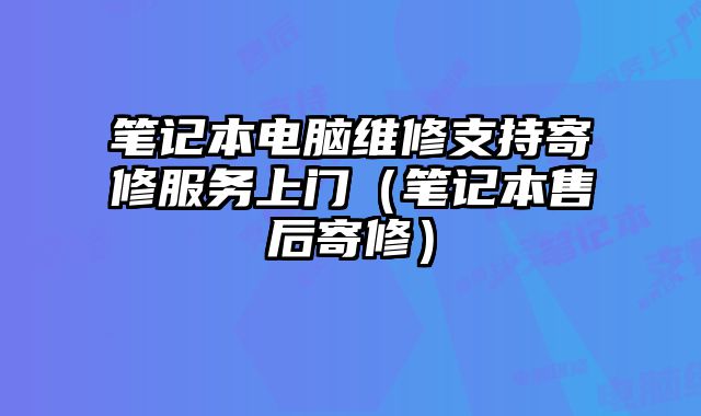 筆記本電腦維修支持寄修服務(wù)上門（筆記本售后寄修）