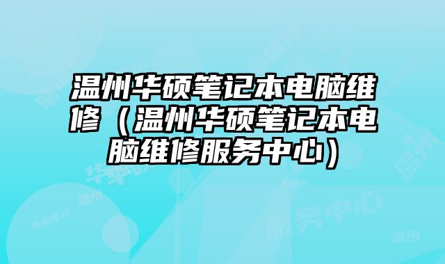 溫州華碩筆記本電腦維修（溫州華碩筆記本電腦維修服務中心）