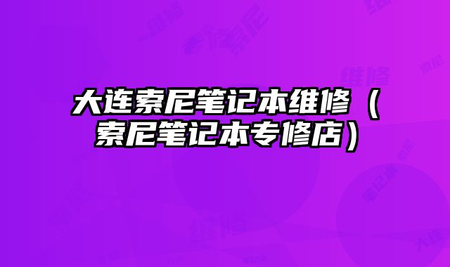 大連索尼筆記本維修（索尼筆記本專修店）