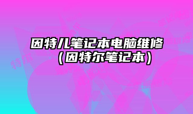 因特兒筆記本電腦維修（因特爾筆記本）