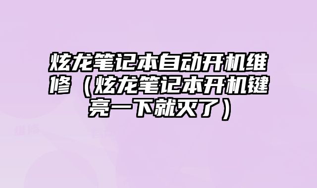 炫龍筆記本自動開機維修（炫龍筆記本開機鍵亮一下就滅了）