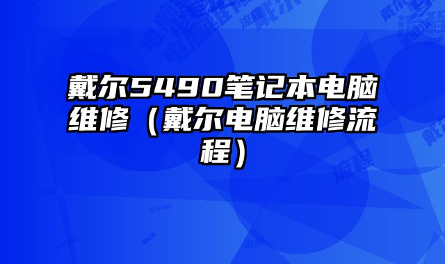戴爾5490筆記本電腦維修（戴爾電腦維修流程）