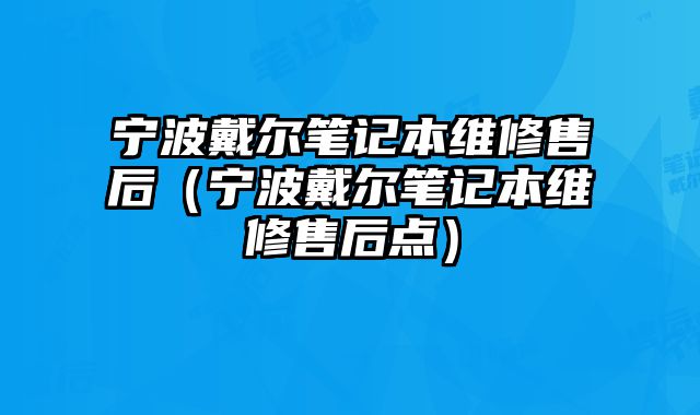 寧波戴爾筆記本維修售后（寧波戴爾筆記本維修售后點）