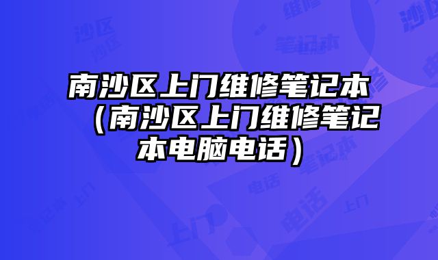 南沙區上門維修筆記本（南沙區上門維修筆記本電腦電話）