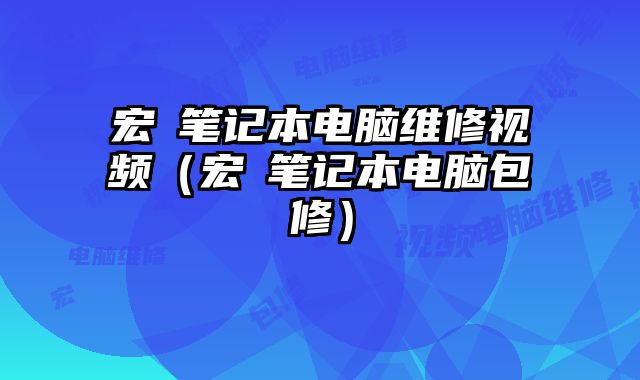 宏碁筆記本電腦維修視頻（宏碁筆記本電腦包修）