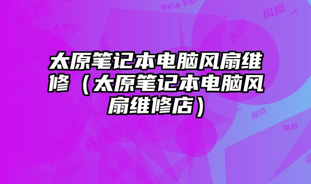 太原筆記本電腦風扇維修（太原筆記本電腦風扇維修店）