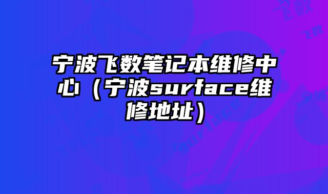 寧波飛數(shù)筆記本維修中心（寧波surface維修地址）