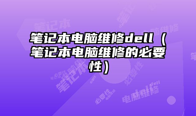 筆記本電腦維修dell（筆記本電腦維修的必要性）