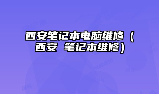 西安筆記本電腦維修（西安 筆記本維修）