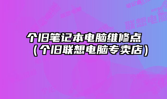 個舊筆記本電腦維修點（個舊聯想電腦專賣店）