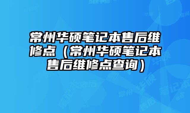 常州華碩筆記本售后維修點(diǎn)（常州華碩筆記本售后維修點(diǎn)查詢）
