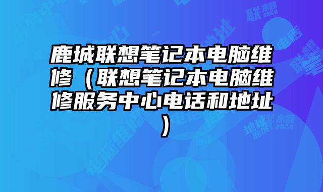 鹿城聯(lián)想筆記本電腦維修（聯(lián)想筆記本電腦維修服務(wù)中心電話和地址）