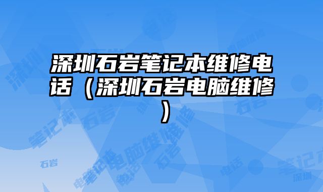 深圳石巖筆記本維修電話（深圳石巖電腦維修）