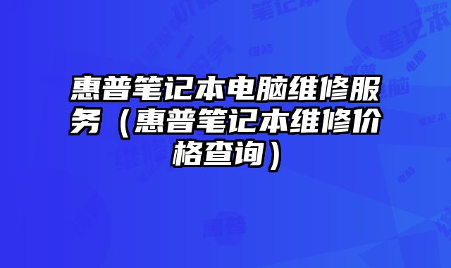 惠普筆記本電腦維修服務(wù)（惠普筆記本維修價(jià)格查詢）
