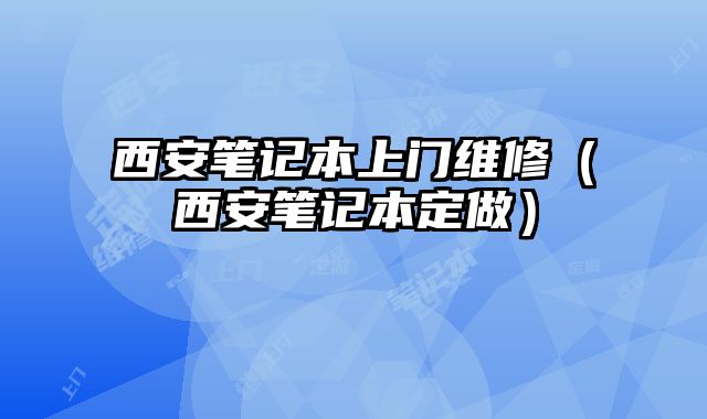 西安筆記本上門維修（西安筆記本定做）