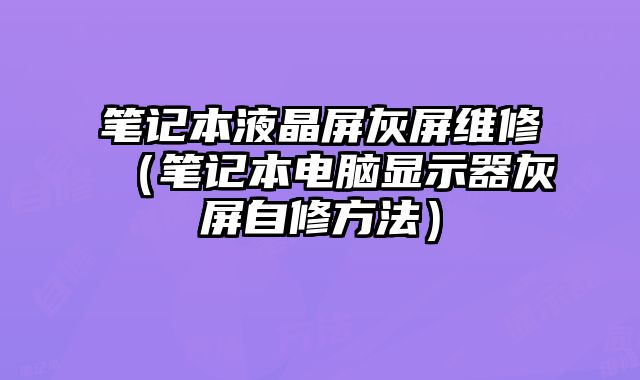 筆記本液晶屏灰屏維修（筆記本電腦顯示器灰屏自修方法）