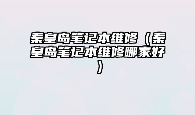 秦皇島筆記本維修（秦皇島筆記本維修哪家好）