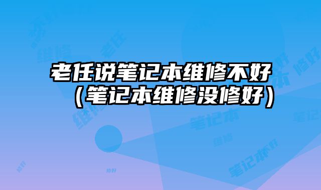 老任說筆記本維修不好（筆記本維修沒修好）