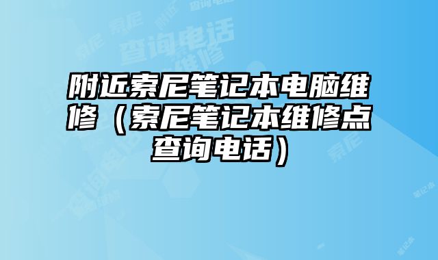 附近索尼筆記本電腦維修（索尼筆記本維修點(diǎn)查詢電話）