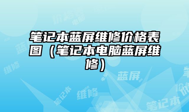 筆記本藍屏維修價格表圖（筆記本電腦藍屏維修）