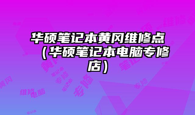 華碩筆記本黃岡維修點（華碩筆記本電腦專修店）