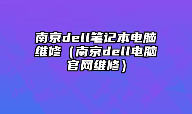 南京dell筆記本電腦維修（南京dell電腦官網維修）