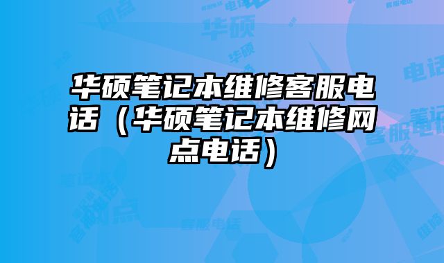 華碩筆記本維修客服電話（華碩筆記本維修網(wǎng)點(diǎn)電話）