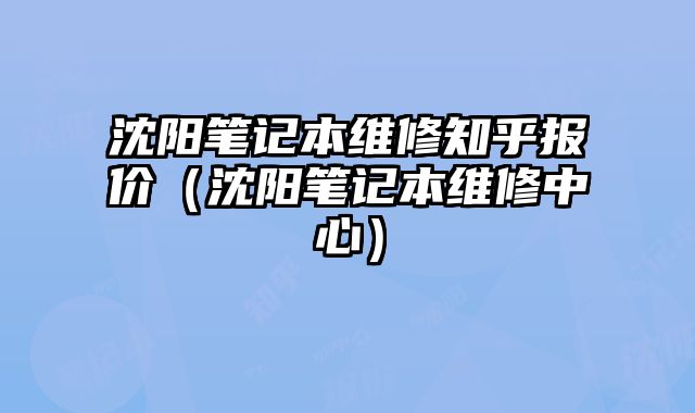 沈陽筆記本維修知乎報價（沈陽筆記本維修中心）