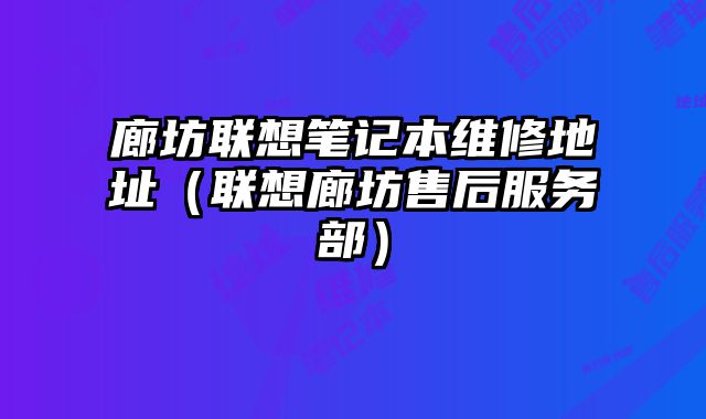 廊坊聯(lián)想筆記本維修地址（聯(lián)想廊坊售后服務(wù)部）