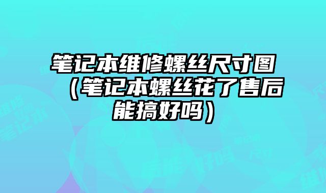 筆記本維修螺絲尺寸圖（筆記本螺絲花了售后能搞好嗎）