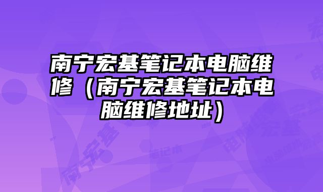 南寧宏基筆記本電腦維修（南寧宏基筆記本電腦維修地址）