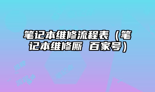 筆記本維修流程表（筆記本維修廝 百家號）