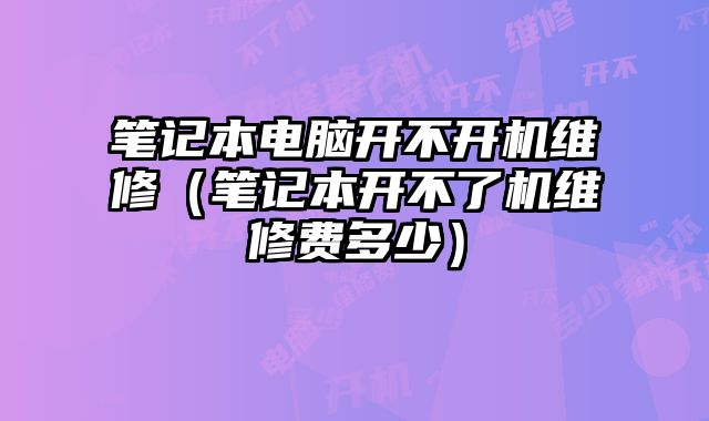 筆記本電腦開不開機維修（筆記本開不了機維修費多少）