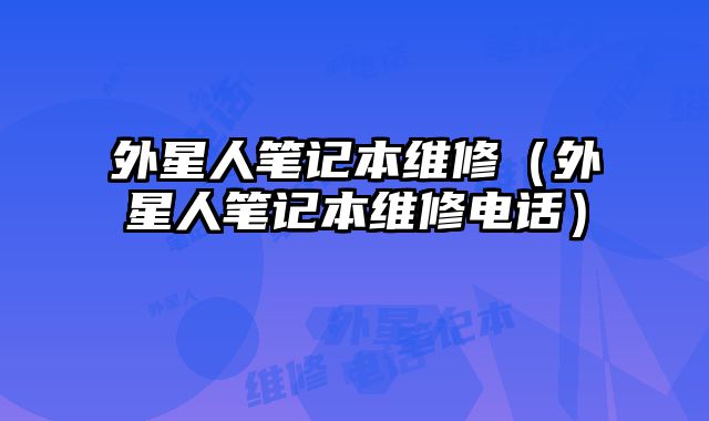 外星人筆記本維修（外星人筆記本維修電話）
